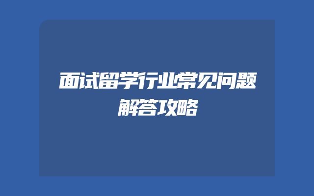 面试留学行业常见问题解答攻略