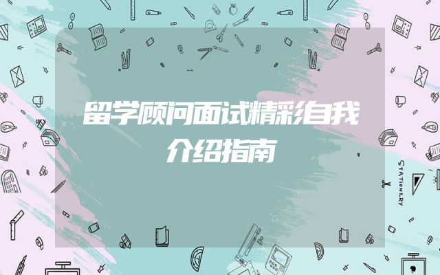 留学顾问面试精彩自我介绍指南
