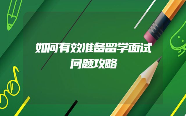 如何有效准备留学面试问题攻略