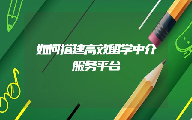 如何搭建高效留学中介服务平台