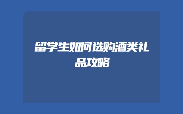 留学生如何选购酒类礼品攻略