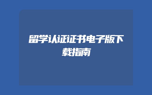 留学认证证书电子版下载指南