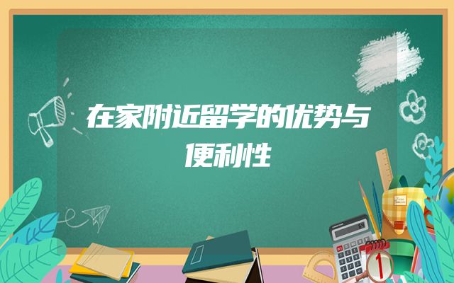 在家附近留学的优势与便利性