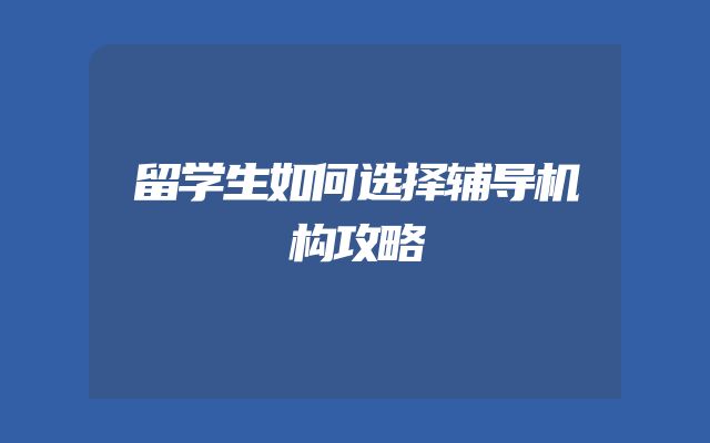 留学生如何选择辅导机构攻略
