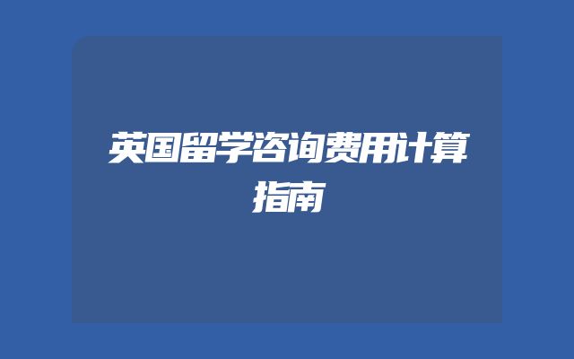 英国留学咨询费用计算指南
