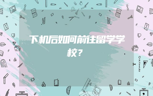 下机后如何前往留学学校？
