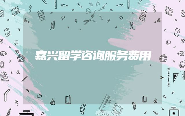 嘉兴留学咨询服务费用