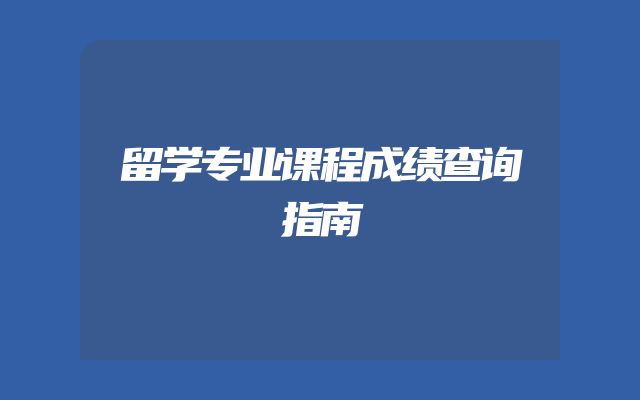 留学专业课程成绩查询指南