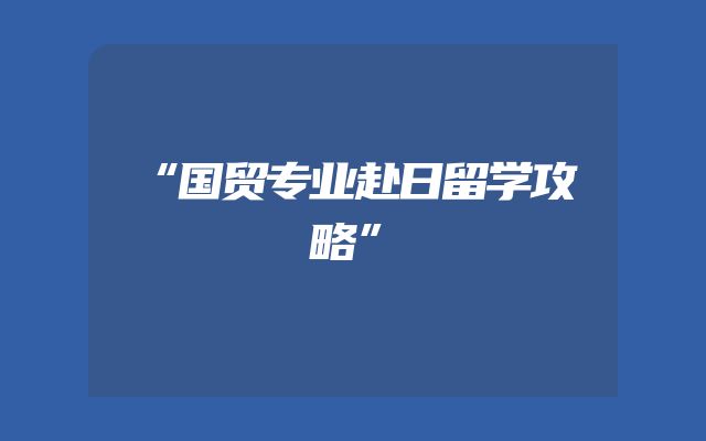 “国贸专业赴日留学攻略”
