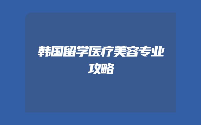 韩国留学医疗美容专业攻略