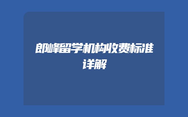 郎峰留学机构收费标准详解