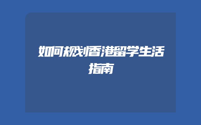 如何规划香港留学生活指南