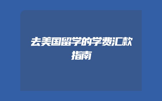 去美国留学的学费汇款指南