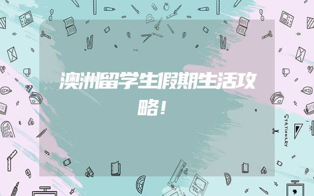 澳洲留学生假期生活攻略！