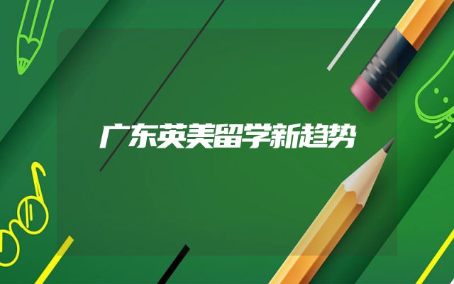 广东英美留学新趋势