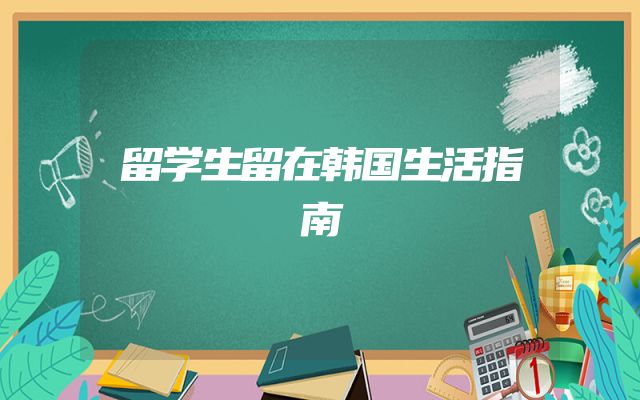 留学生留在韩国生活指南