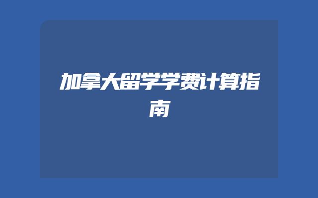 加拿大留学学费计算指南