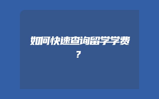 如何快速查询留学学费？