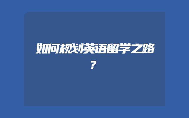 如何规划英语留学之路？