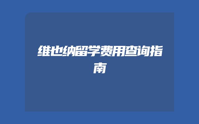 维也纳留学费用查询指南
