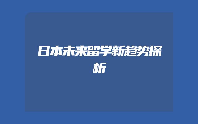 日本未来留学新趋势探析