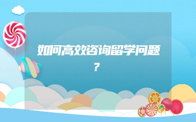 如何高效咨询留学问题？