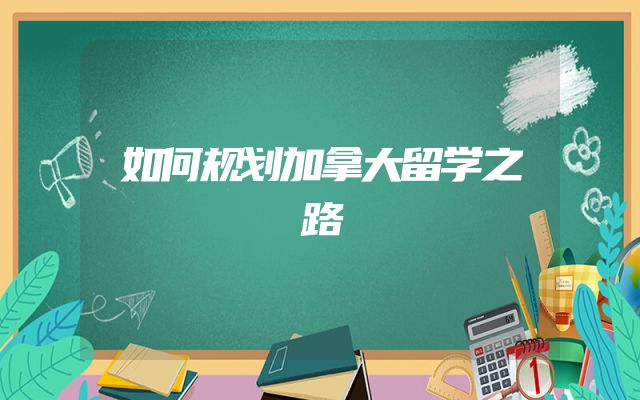 如何规划加拿大留学之路