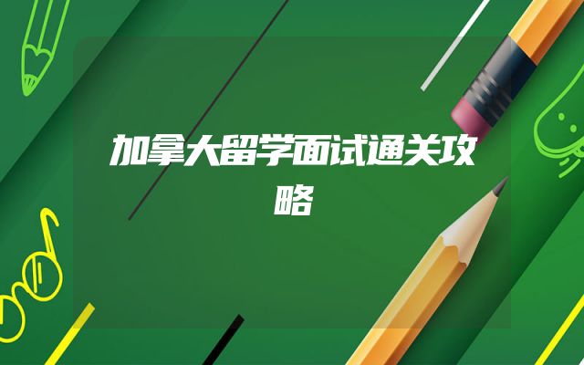 加拿大留学面试通关攻略
