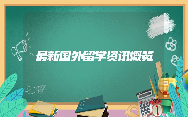 最新国外留学资讯概览