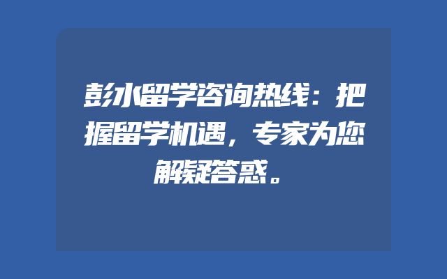 彭水留学咨询热线：把握留学机遇，专家为您解疑答惑。