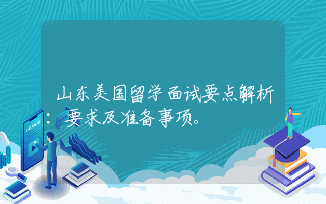 山东美国留学面试要点解析：要求及准备事项。