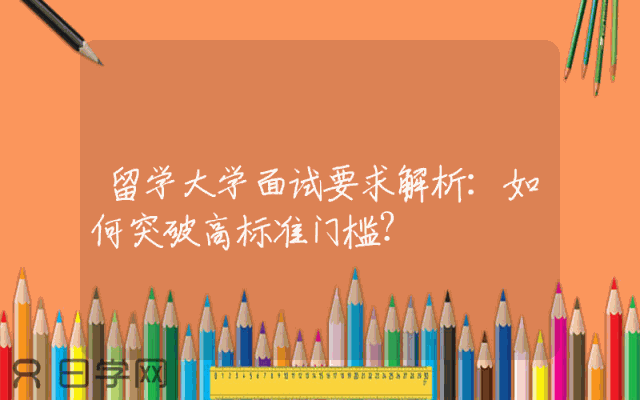 留学大学面试要求解析：如何突破高标准门槛？