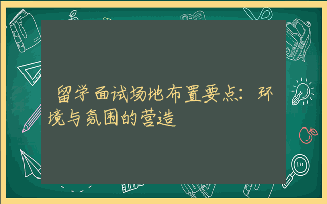 留学面试场地布置要点：环境与氛围的营造