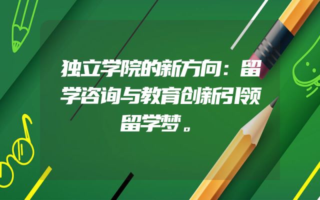 独立学院的新方向：留学咨询与教育创新引领留学梦。