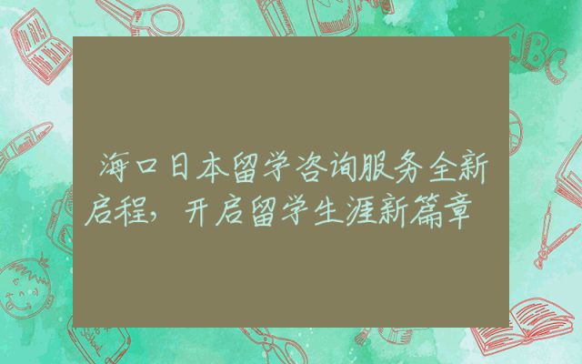 海口日本留学咨询服务全新启程，开启留学生涯新篇章