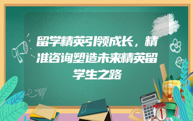 留学精英引领成长，精准咨询塑造未来精英留学生之路
