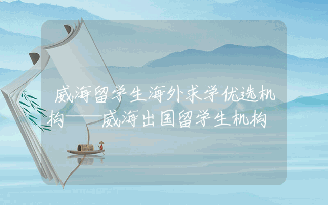 威海留学生海外求学优选机构——威海出国留学生机构