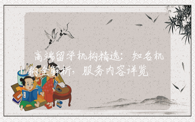 高端留学机构精选：知名机构全解析，服务内容详览