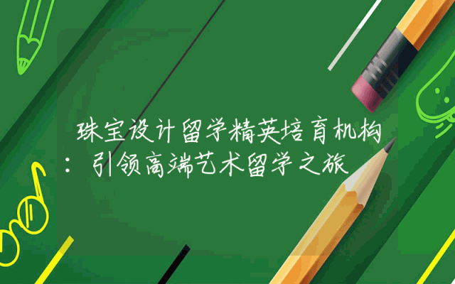 珠宝设计留学精英培育机构：引领高端艺术留学之旅