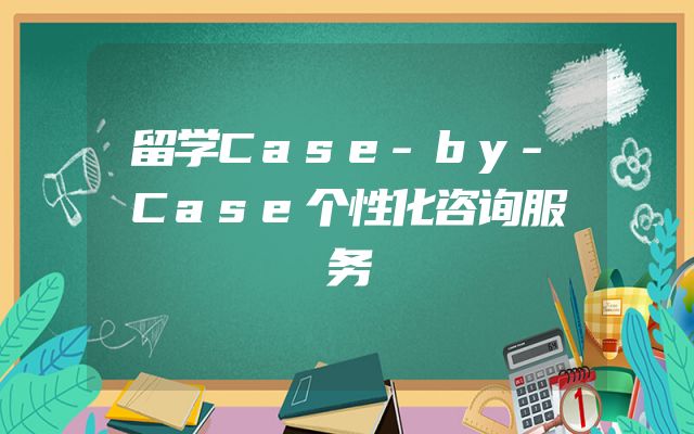 留学Case-by-Case个性化咨询服务