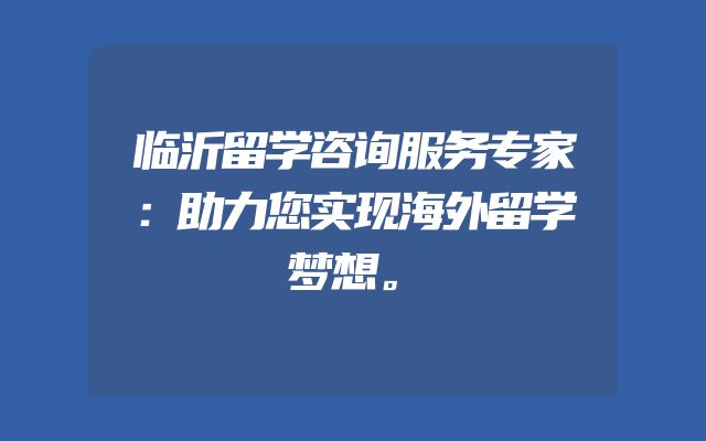 临沂留学咨询服务专家：助力您实现海外留学梦想。