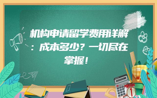 机构申请留学费用详解：成本多少？一切尽在掌握！