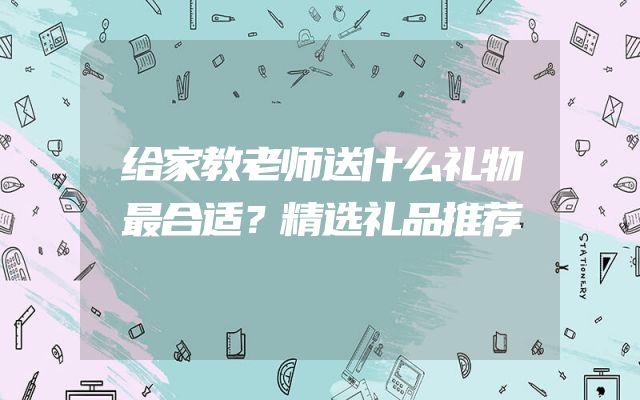 给家教老师送什么礼物最合适？精选礼品推荐