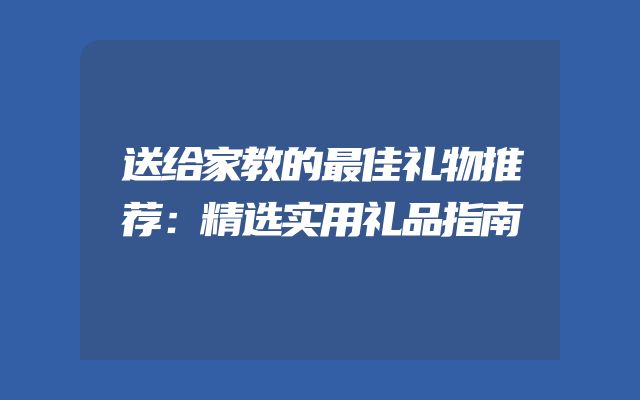 送给家教的最佳礼物推荐：精选实用礼品指南
