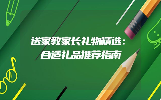 送家教家长礼物精选：合适礼品推荐指南