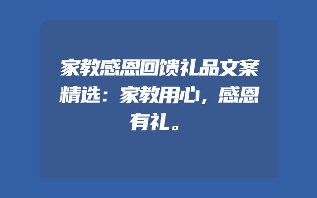 家教感恩回馈礼品文案精选：家教用心，感恩有礼。
