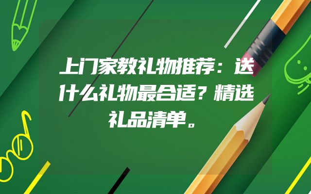 上门家教礼物推荐：送什么礼物最合适？精选礼品清单。
