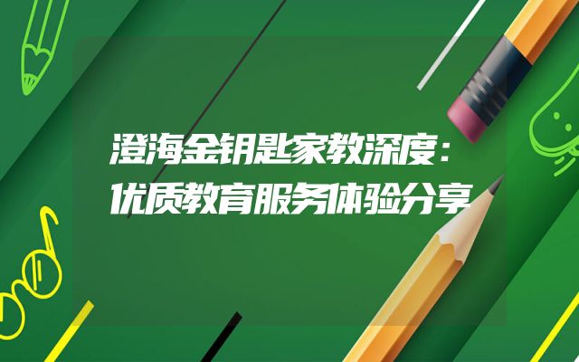 澄海金钥匙家教深度：优质教育服务体验分享
