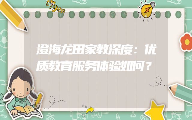澄海龙田家教深度：优质教育服务体验如何？
