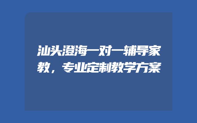 汕头澄海一对一辅导家教，专业定制教学方案